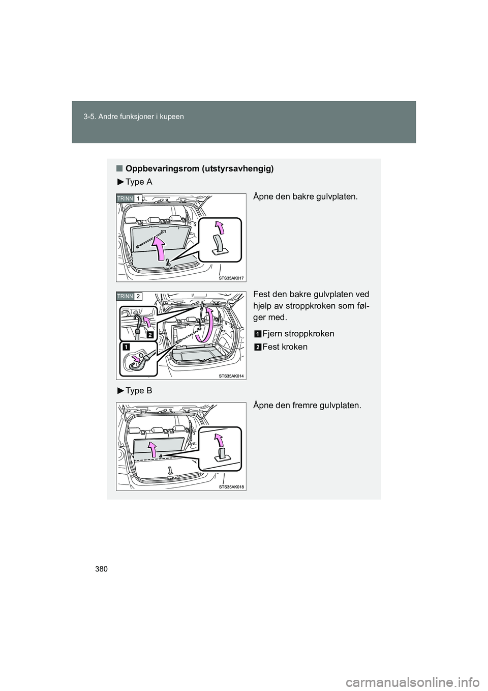 TOYOTA VERSO 2016  Instruksjoner for bruk (in Norwegian) 380
3-5. Andre funksjoner i kupeen
OM64590NO
n
Oppbevaringsrom (utstyrsavhengig)
Ty p e  A
Åpne den bakre gulvplaten.
Fest den bakre gulvplaten ved
hjelp av stroppkroken som føl-
ger med.
Fjern stro