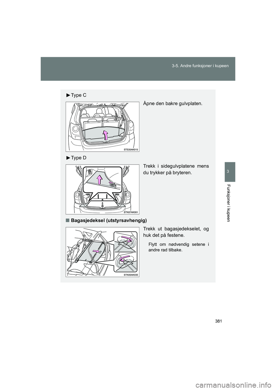 TOYOTA VERSO 2016  Instruksjoner for bruk (in Norwegian) 381
3-5. Andre funksjoner i kupeen
3
Funksjoner i kupeen
OM64590NO
Ty p e  C
Åpne den bakre gulvplaten.
Ty p e  D Trekk i sidegulvplatene mens
du trykker på bryteren.
n Bagasjedeksel (utstyrsavhengi