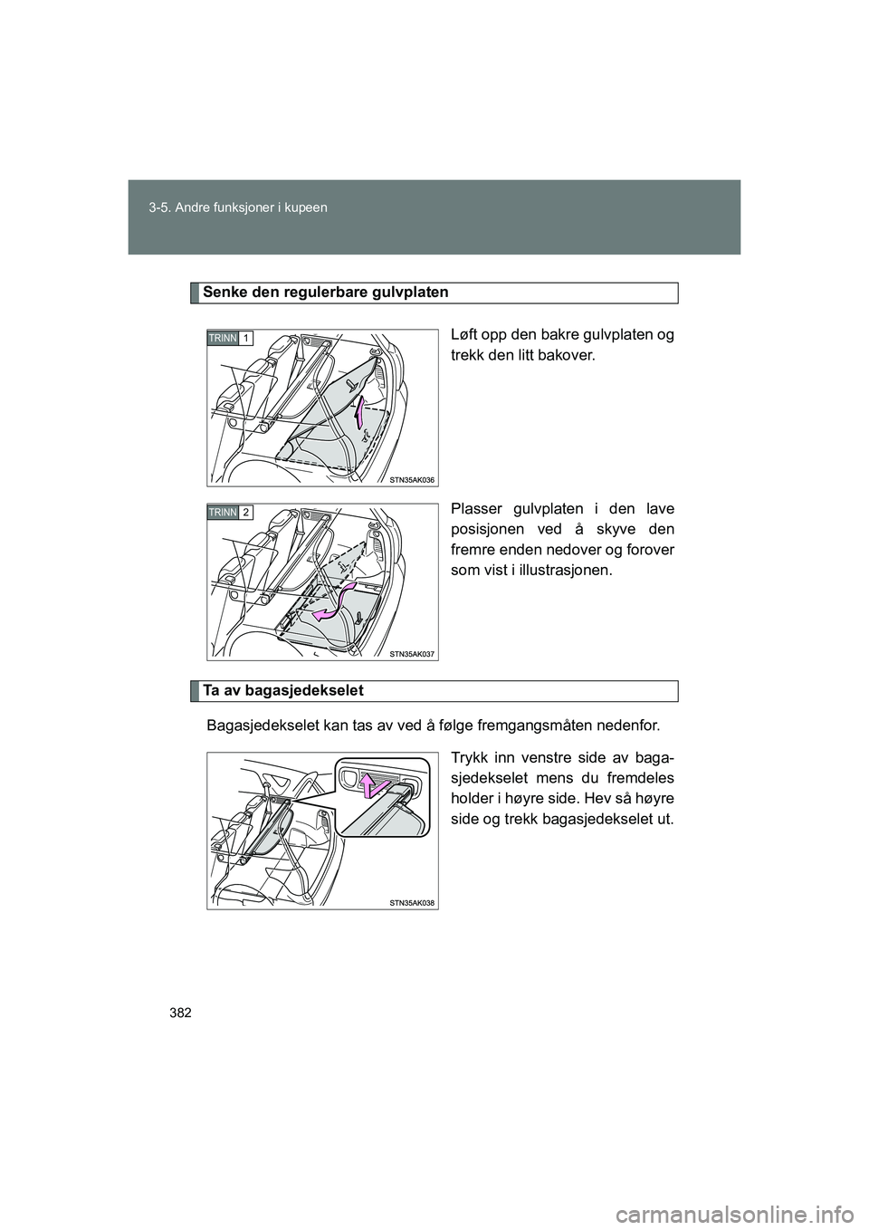 TOYOTA VERSO 2016  Instruksjoner for bruk (in Norwegian) 382
3-5. Andre funksjoner i kupeen
OM64590NO
Senke den regulerbare gulvplaten
Løft opp den bakre gulvplaten og
trekk den litt bakover.
Plasser gulvplaten i den lave
posisjonen ved å skyve den
fremre