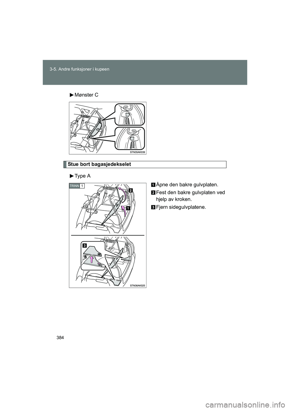 TOYOTA VERSO 2016  Instruksjoner for bruk (in Norwegian) 384
3-5. Andre funksjoner i kupeen
OM64590NO
Mønster C
Stue bort bagasjedekselet
Type  A Åpne den bakre gulvplaten.
Fest den bakre gulvplaten ved
hjelp av kroken.
Fjern sidegulvplatene.
TRINN1
OM645