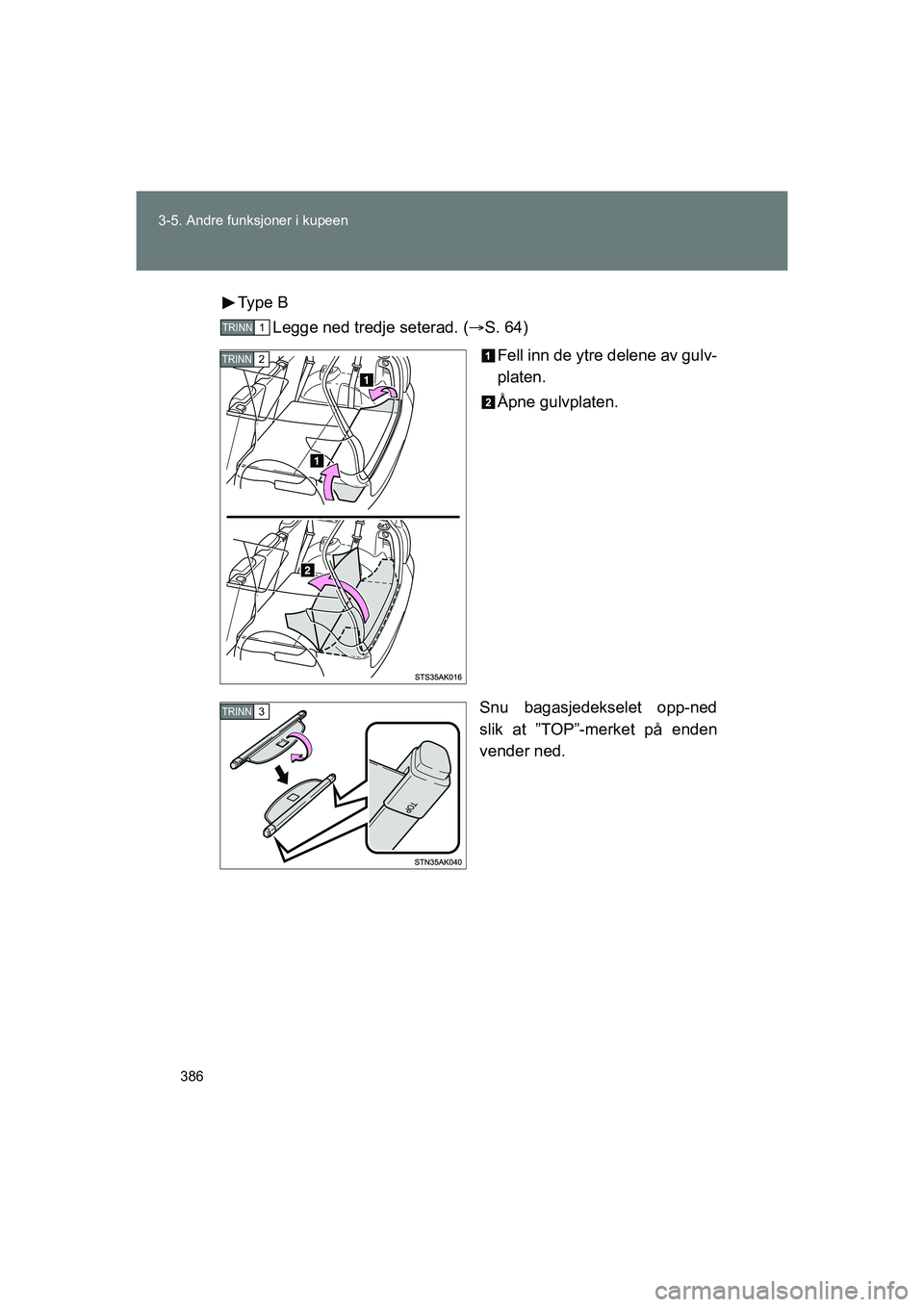 TOYOTA VERSO 2016  Instruksjoner for bruk (in Norwegian) 386
3-5. Andre funksjoner i kupeen
OM64590NO
Type  B
Legge ned tredje seterad. ( S. 64)
Fell inn de ytre delene av gulv-
platen.
Åpne gulvplaten.
Snu bagasjedekselet opp-ned
slik at ”TOP”-merk