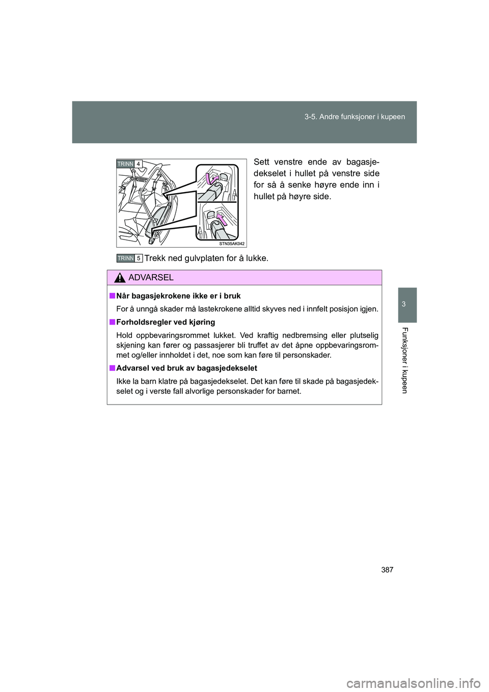 TOYOTA VERSO 2016  Instruksjoner for bruk (in Norwegian) 387
3-5. Andre funksjoner i kupeen
3
Funksjoner i kupeen
OM64590NO
Sett venstre ende av bagasje-
dekselet i hullet på venstre side
for så å senke høyre ende inn i
hullet på høyre side.
Trekk ned