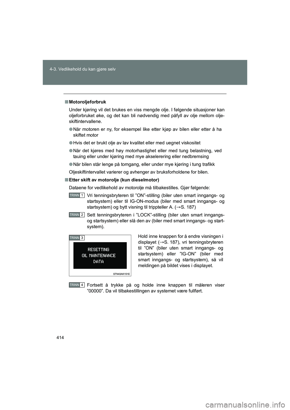 TOYOTA VERSO 2016  Instruksjoner for bruk (in Norwegian) 414
4-3. Vedlikehold du kan gjøre selv
OM64590NO
n
Motoroljeforbruk
Under kjøring vil det brukes en viss mengde olje. I følgende situasjoner kan
oljeforbruket øke, og det kan bli nødvendig med p