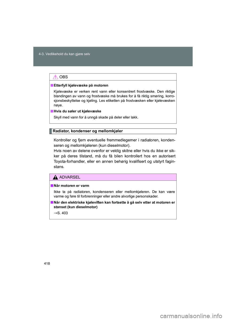 TOYOTA VERSO 2016  Instruksjoner for bruk (in Norwegian) 418
4-3. Vedlikehold du kan gjøre selv
OM64590NO
Radiator, kondenser og mellomkjøler
Kontroller og fjern eventuelle fremmedlegemer i radiatoren, konden-
seren og mellomkjøleren (kun dieselmotor). 
