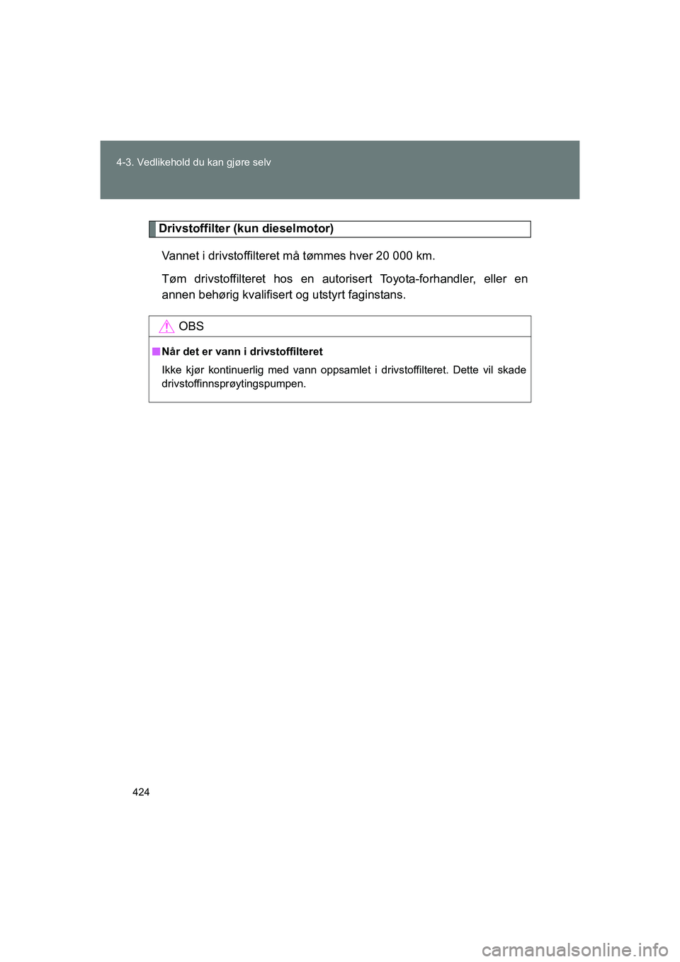 TOYOTA VERSO 2016  Instruksjoner for bruk (in Norwegian) 424
4-3. Vedlikehold du kan gjøre selv
OM64590NO
Drivstoffilter (kun dieselmotor)
Vannet i drivstoffilteret må tømmes hver 20 000 km.
Tøm drivstoffilteret hos en autori sert Toyota-forhandler, ell