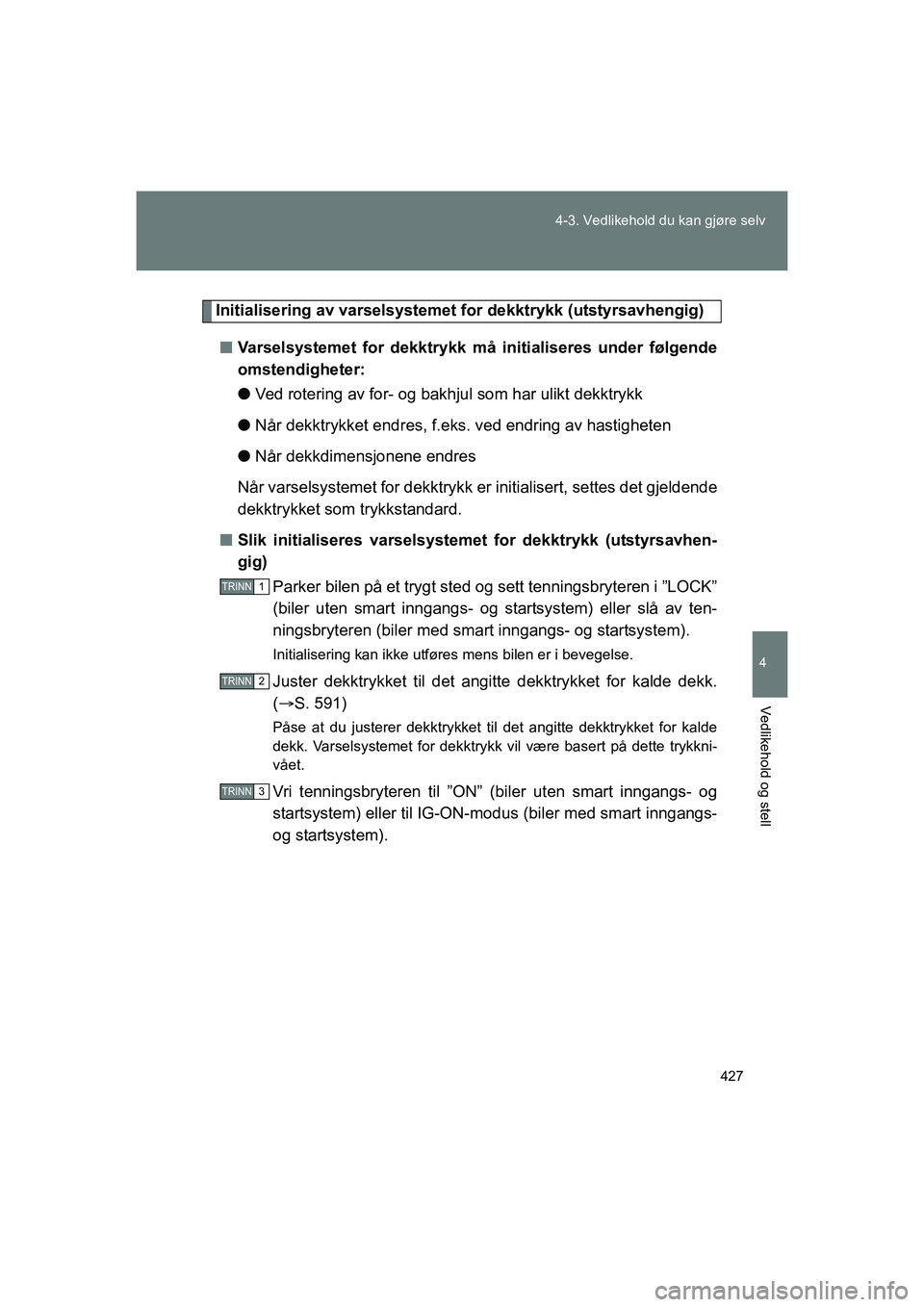 TOYOTA VERSO 2016  Instruksjoner for bruk (in Norwegian) 427
4-3. Vedlikehold du kan gjøre selv
4
Vedlikehold og stell
OM64590NO
Initialisering av varselsystemet for dekktrykk (utstyrsavhengig)
n Varselsystemet for dekktrykk må  initialiseres under følge