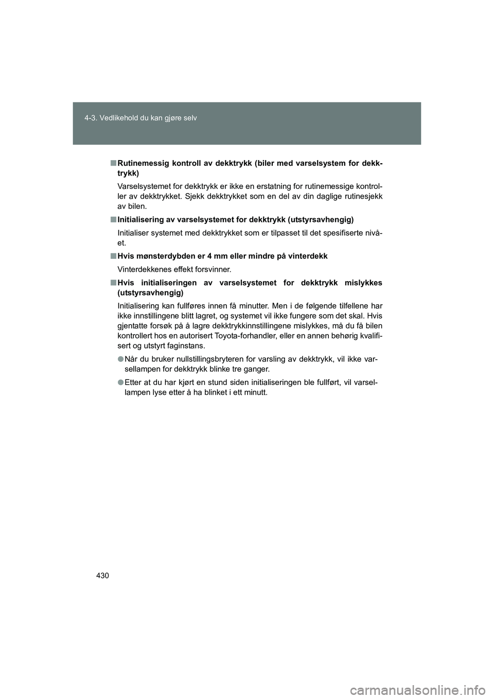 TOYOTA VERSO 2016  Instruksjoner for bruk (in Norwegian) 430
4-3. Vedlikehold du kan gjøre selv
OM64590NO
n
Rutinemessig kontroll av dekktrykk  (biler med varselsystem for dekk-
trykk)
Varselsystemet for dekktrykk er ikke en erstatning for rutinemessige ko