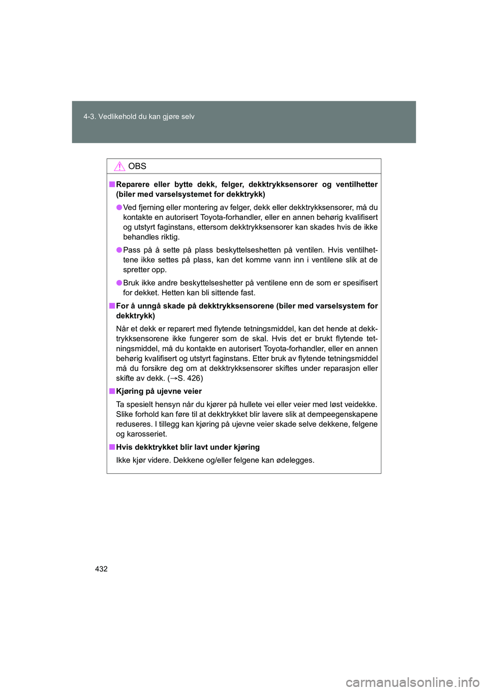 TOYOTA VERSO 2016  Instruksjoner for bruk (in Norwegian) 432
4-3. Vedlikehold du kan gjøre selv
OM64590NO
OBS
n
Reparere eller bytte dekk, felger, dekktrykksensorer og ventilhetter
(biler med varselsystemet for dekktrykk)
l Ved fjerning eller montering av 