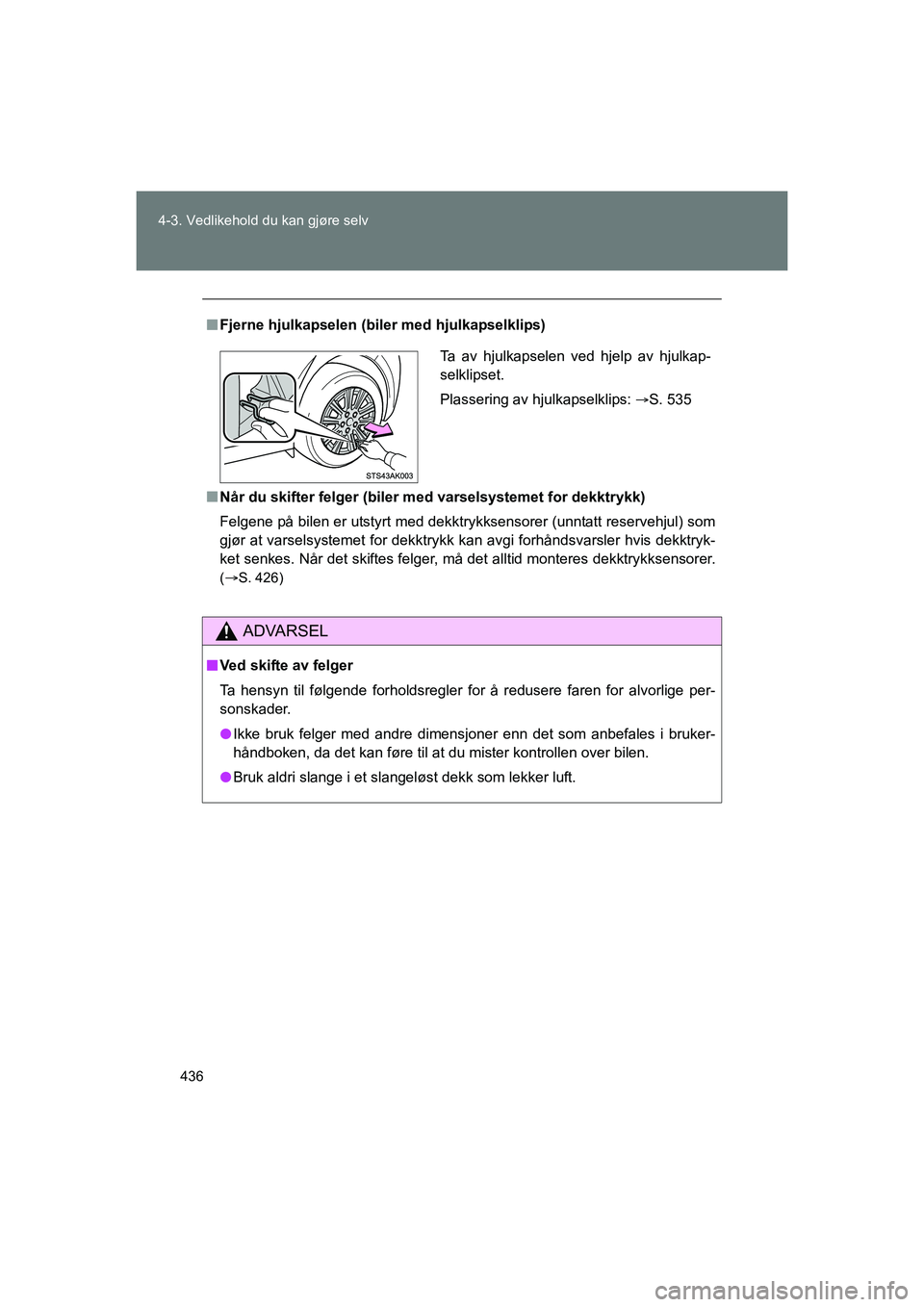TOYOTA VERSO 2016  Instruksjoner for bruk (in Norwegian) 436
4-3. Vedlikehold du kan gjøre selv
OM64590NO
n
Fjerne hjulkapselen (biler med hjulkapselklips)
n Når du skifter felger (biler  med varselsystemet for dekktrykk)
Felgene på bilen er utstyrt med 