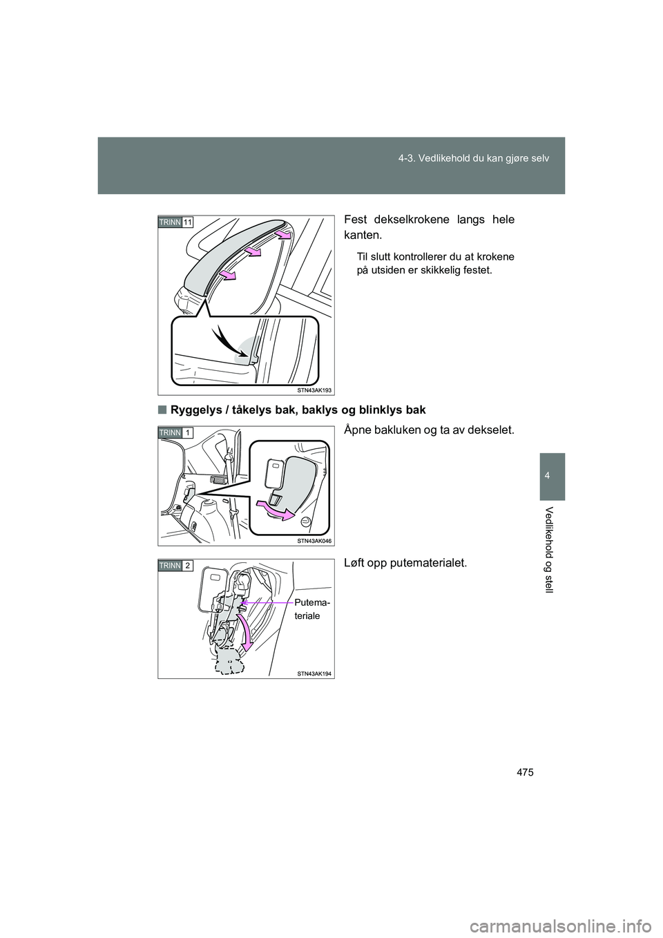 TOYOTA VERSO 2016  Instruksjoner for bruk (in Norwegian) 475
4-3. Vedlikehold du kan gjøre selv
4
Vedlikehold og stell
OM64590NO
Fest dekselkrokene langs hele
kanten.
Til slutt kontrollerer du at krokene
på utsiden er skikkelig festet.
n
Ryggelys / tåkel