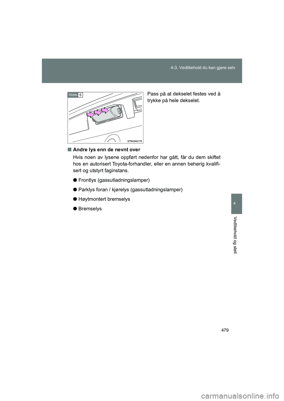 TOYOTA VERSO 2016 Instruksjoner for bruk (in Norwegian) 479
4-3. Vedlikehold du kan gjøre selv
4
Vedlikehold og stell
OM64590NO
Pass på at dekselet festes ved å
trykke på hele dekselet.
n Andre lys enn de nevnt over
Hvis noen av lysene oppført nedenf TOYOTA VERSO 2016 Instruksjoner for bruk (in Norwegian) 479
4-3. Vedlikehold du kan gjøre selv
4
Vedlikehold og stell
OM64590NO
Pass på at dekselet festes ved å
trykke på hele dekselet.
n Andre lys enn de nevnt over
Hvis noen av lysene oppført nedenf