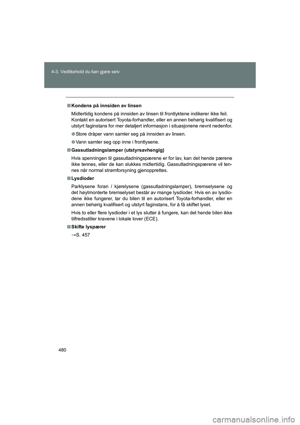 TOYOTA VERSO 2016 Instruksjoner for bruk (in Norwegian) 480
4-3. Vedlikehold du kan gjøre selv
OM64590NO
n
Kondens på innsiden av linsen
Midlertidig kondens på innsiden av linsen til frontlyktene indikerer \
ikke feil.
Kontakt en autorisert Toyota-forh TOYOTA VERSO 2016 Instruksjoner for bruk (in Norwegian) 480
4-3. Vedlikehold du kan gjøre selv
OM64590NO
n
Kondens på innsiden av linsen
Midlertidig kondens på innsiden av linsen til frontlyktene indikerer \
ikke feil.
Kontakt en autorisert Toyota-forh