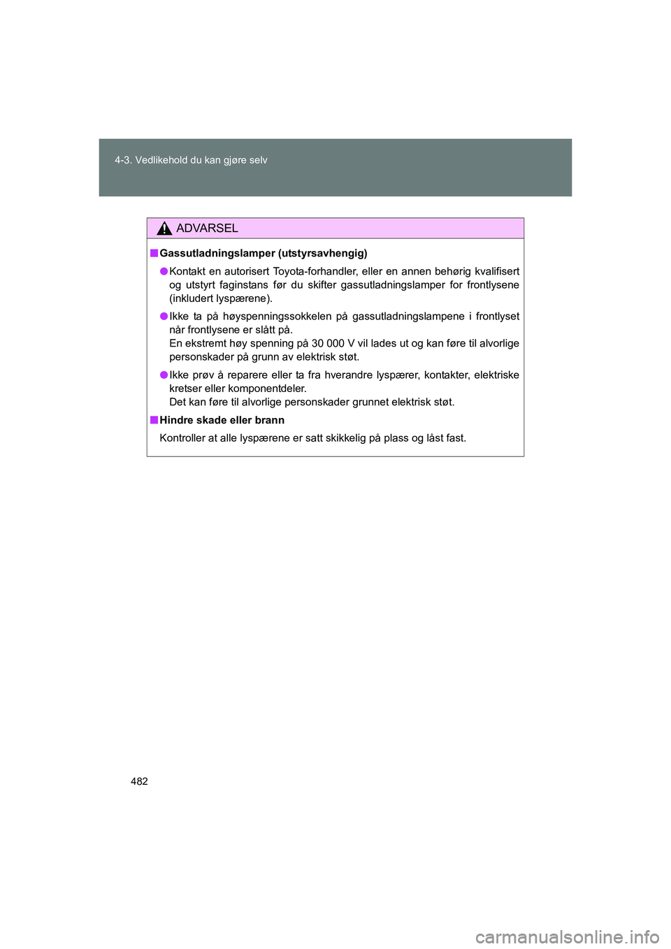 TOYOTA VERSO 2016 Instruksjoner for bruk (in Norwegian) 482
4-3. Vedlikehold du kan gjøre selv
OM64590NO
ADVARSEL
n
Gassutladningslamper (utstyrsavhengig)
l Kontakt en autorisert Toyota-forhandler, eller en annen behørig kvalifisert
og utstyrt faginstans TOYOTA VERSO 2016 Instruksjoner for bruk (in Norwegian) 482
4-3. Vedlikehold du kan gjøre selv
OM64590NO
ADVARSEL
n
Gassutladningslamper (utstyrsavhengig)
l Kontakt en autorisert Toyota-forhandler, eller en annen behørig kvalifisert
og utstyrt faginstans