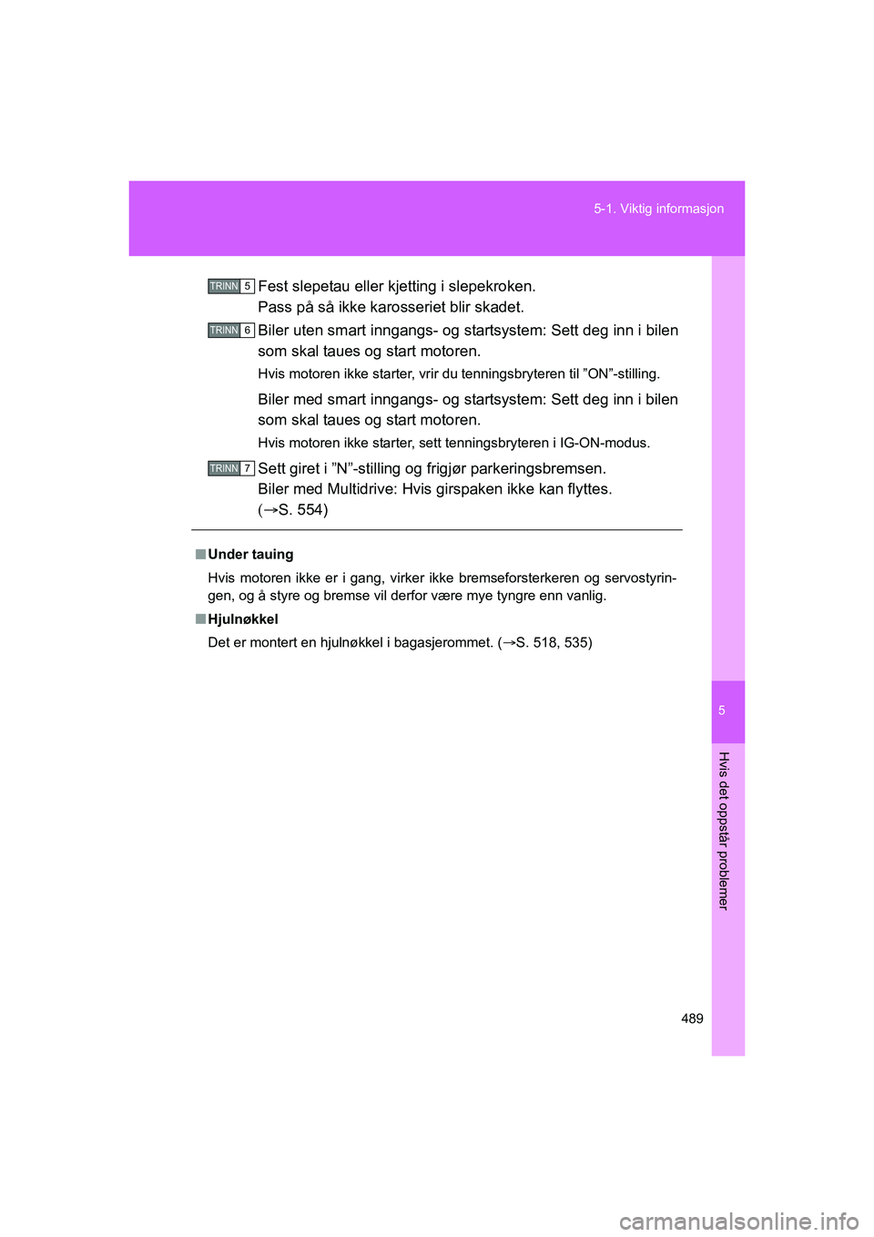 TOYOTA VERSO 2016 Instruksjoner for bruk (in Norwegian) 5
489
5-1. Viktig informasjon
Hvis det oppstår problemer
OM64590NO
Fest slepetau eller kjetting i slepekroken.
Pass på så ikke karosseriet blir skadet.
Biler uten smart inngangs- og startsystem: Se TOYOTA VERSO 2016 Instruksjoner for bruk (in Norwegian) 5
489
5-1. Viktig informasjon
Hvis det oppstår problemer
OM64590NO
Fest slepetau eller kjetting i slepekroken.
Pass på så ikke karosseriet blir skadet.
Biler uten smart inngangs- og startsystem: Se