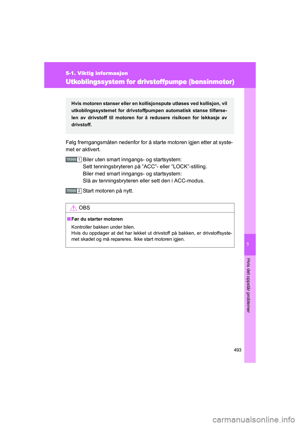 TOYOTA VERSO 2016 Instruksjoner for bruk (in Norwegian) 5
493
5-1. Viktig informasjon
Hvis det oppstår problemer
OM64590NO
Utkoblingssystem for drivstoffpumpe (bensinmotor)
Følg fremgangsmåten nedenfor for å star te motoren igjen etter at syste-
met er TOYOTA VERSO 2016 Instruksjoner for bruk (in Norwegian) 5
493
5-1. Viktig informasjon
Hvis det oppstår problemer
OM64590NO
Utkoblingssystem for drivstoffpumpe (bensinmotor)
Følg fremgangsmåten nedenfor for å star te motoren igjen etter at syste-
met er