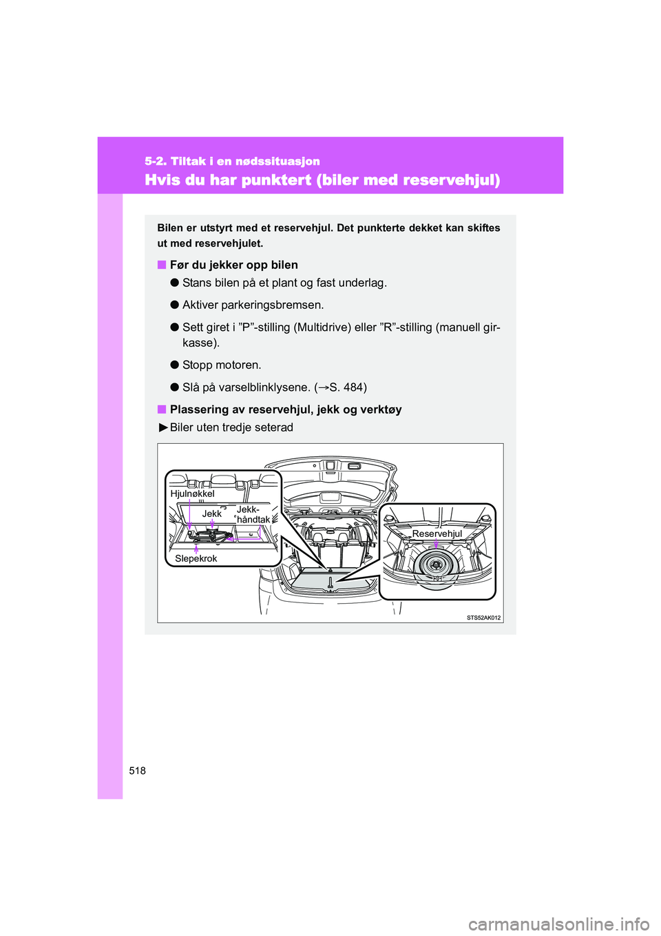 TOYOTA VERSO 2016 Instruksjoner for bruk (in Norwegian) 518
5-2. Tiltak i en nødssituasjon
OM64590NO
Hvis du har punktert (biler med reser vehjul)
Bilen er utstyrt med et reservehjul. Det punkterte dekket kan skiftes
ut med reservehjulet.
n Før du jekke TOYOTA VERSO 2016 Instruksjoner for bruk (in Norwegian) 518
5-2. Tiltak i en nødssituasjon
OM64590NO
Hvis du har punktert (biler med reser vehjul)
Bilen er utstyrt med et reservehjul. Det punkterte dekket kan skiftes
ut med reservehjulet.
n Før du jekke