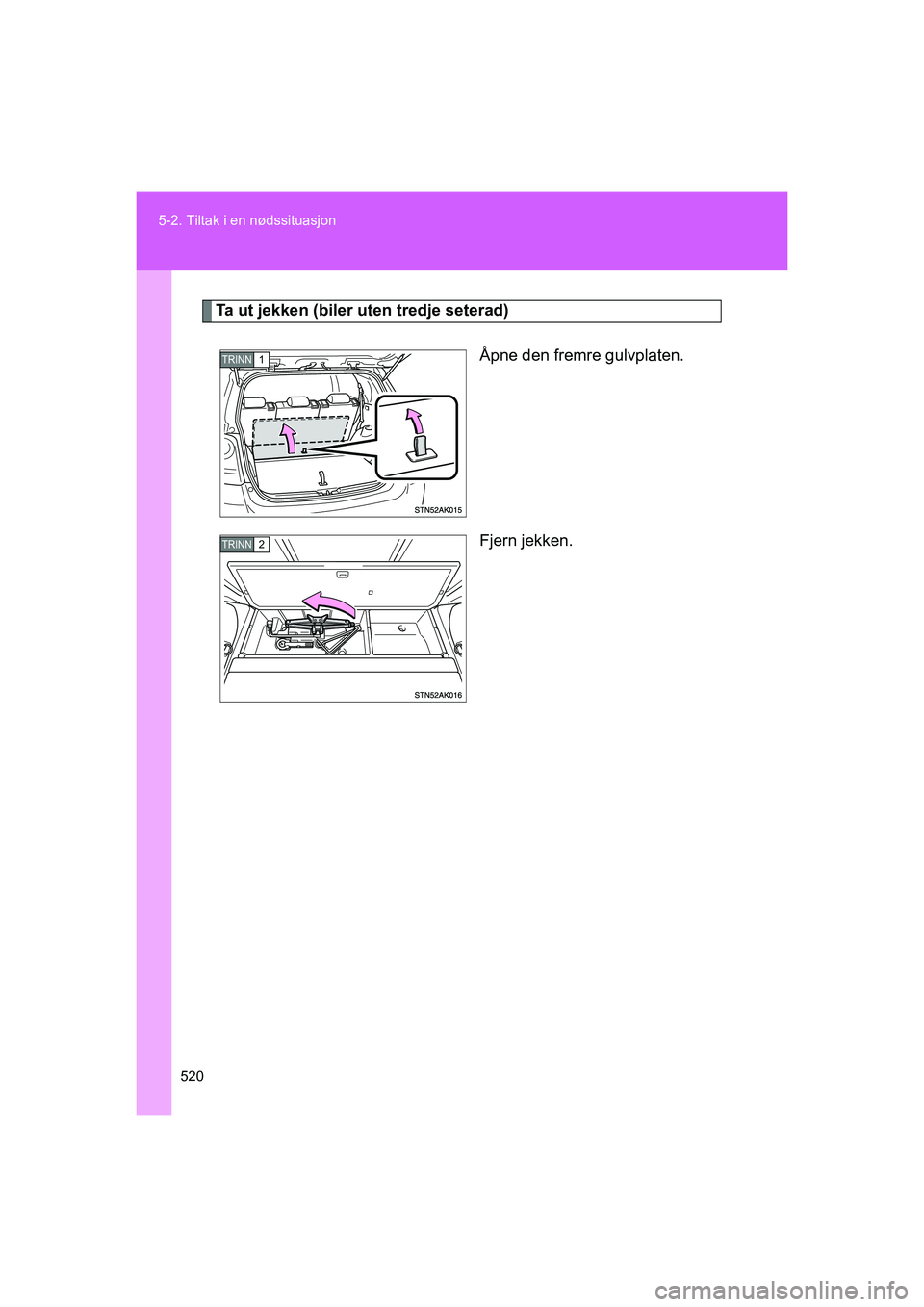TOYOTA VERSO 2016  Instruksjoner for bruk (in Norwegian) 520
5-2. Tiltak i en nødssituasjon
OM64590NO
Ta ut jekken (biler uten tredje seterad)
Åpne den fremre gulvplaten.
Fjern jekken.
TRINN1
TRINN2
OM64590NO.book  Page 520  Tuesday, March 1, 2016  3:08 P