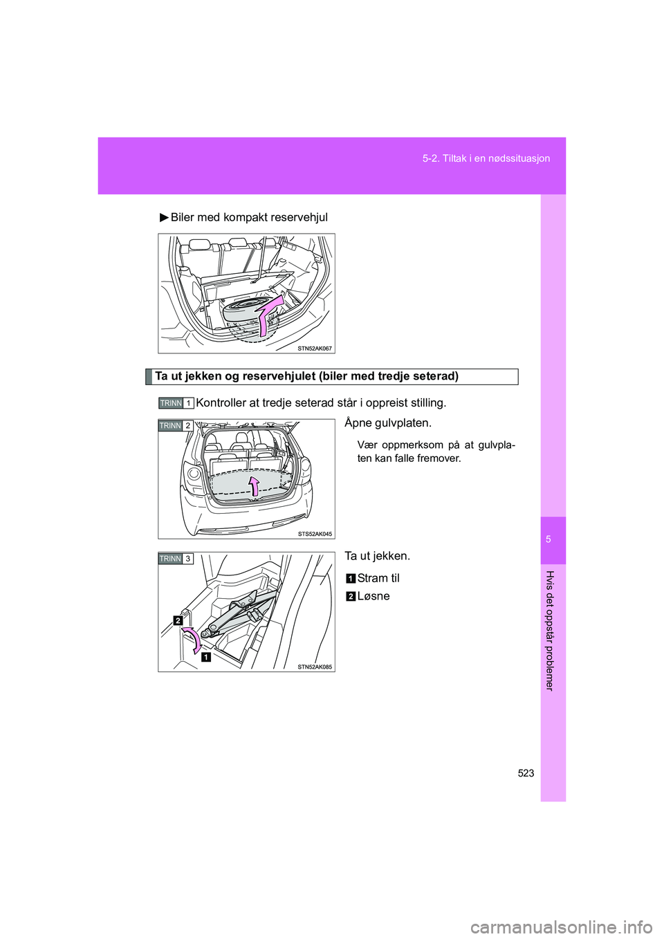 TOYOTA VERSO 2016  Instruksjoner for bruk (in Norwegian) 5
523
5-2. Tiltak i en nødssituasjon
Hvis det oppstår problemer
OM64590NO
Biler med kompakt reservehjul
Ta ut jekken og reservehjulet (biler med tredje seterad)
Kontroller at tredje seterad står i 