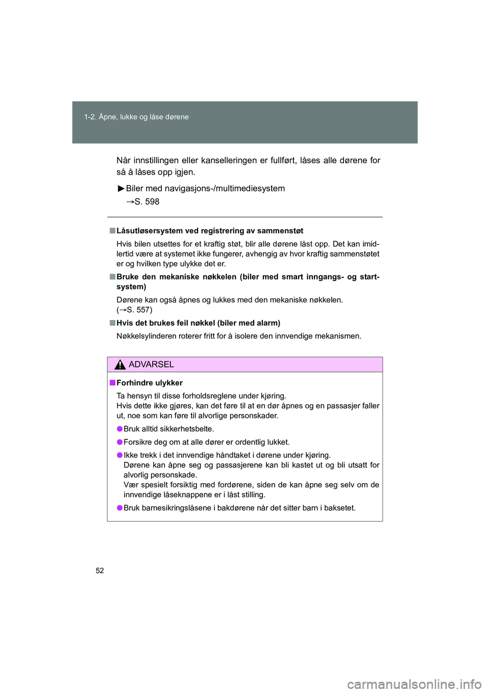 TOYOTA VERSO 2016  Instruksjoner for bruk (in Norwegian) 52
1-2. Åpne, lukke og låse dørene
OM64590NO
Når innstillingen eller ka
nselleringen er fullført, låses alle dørene for
så å låses opp igjen.
Biler med navigasjons -/multimediesystem
 S. 