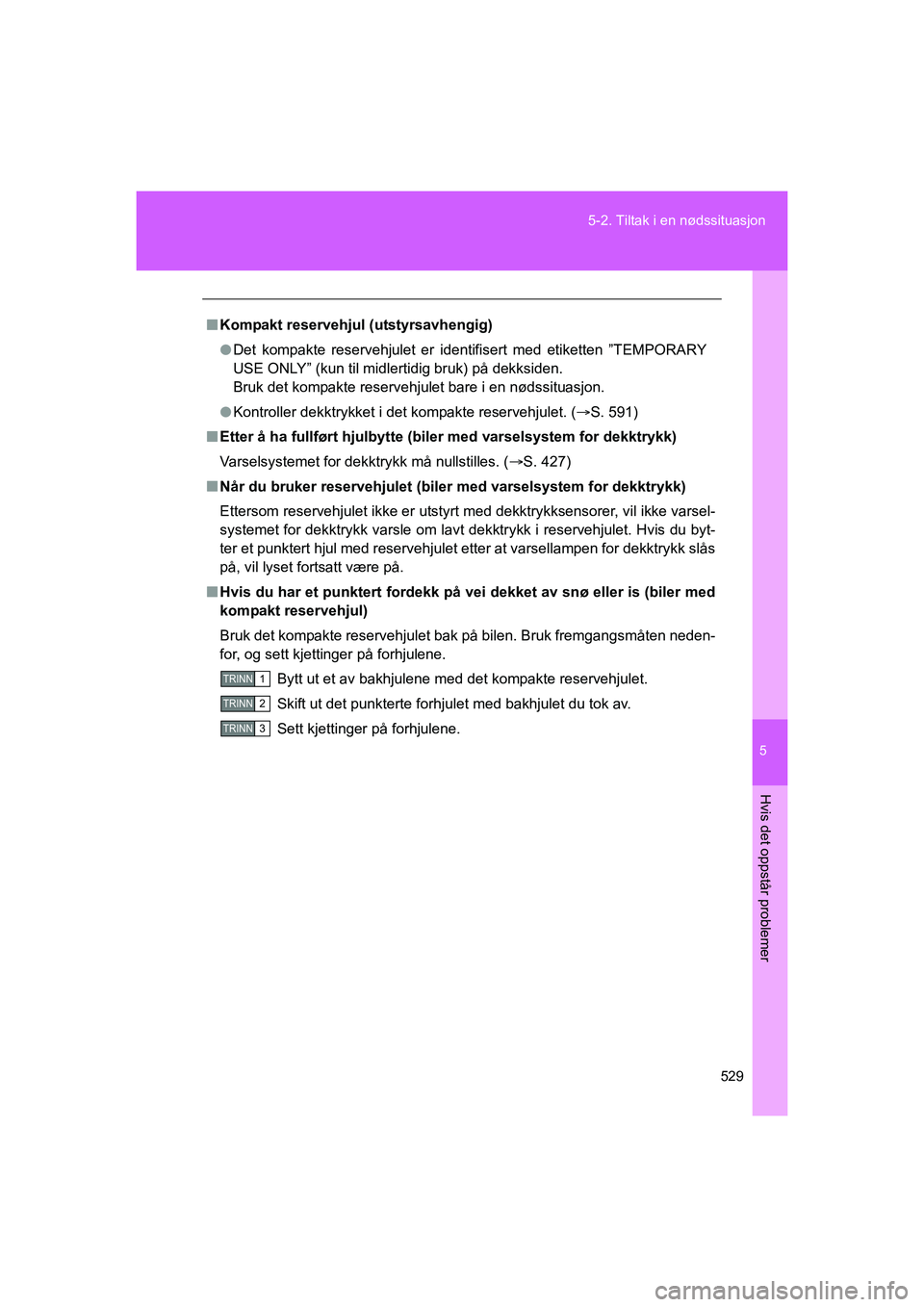 TOYOTA VERSO 2016  Instruksjoner for bruk (in Norwegian) 5
529
5-2. Tiltak i en nødssituasjon
Hvis det oppstår problemer
OM64590NO
n
Kompakt reservehjul (utstyrsavhengig)
l Det kompakte reservehjulet er identifisert med etiketten ”TEMPORARY
USE ONLY” 