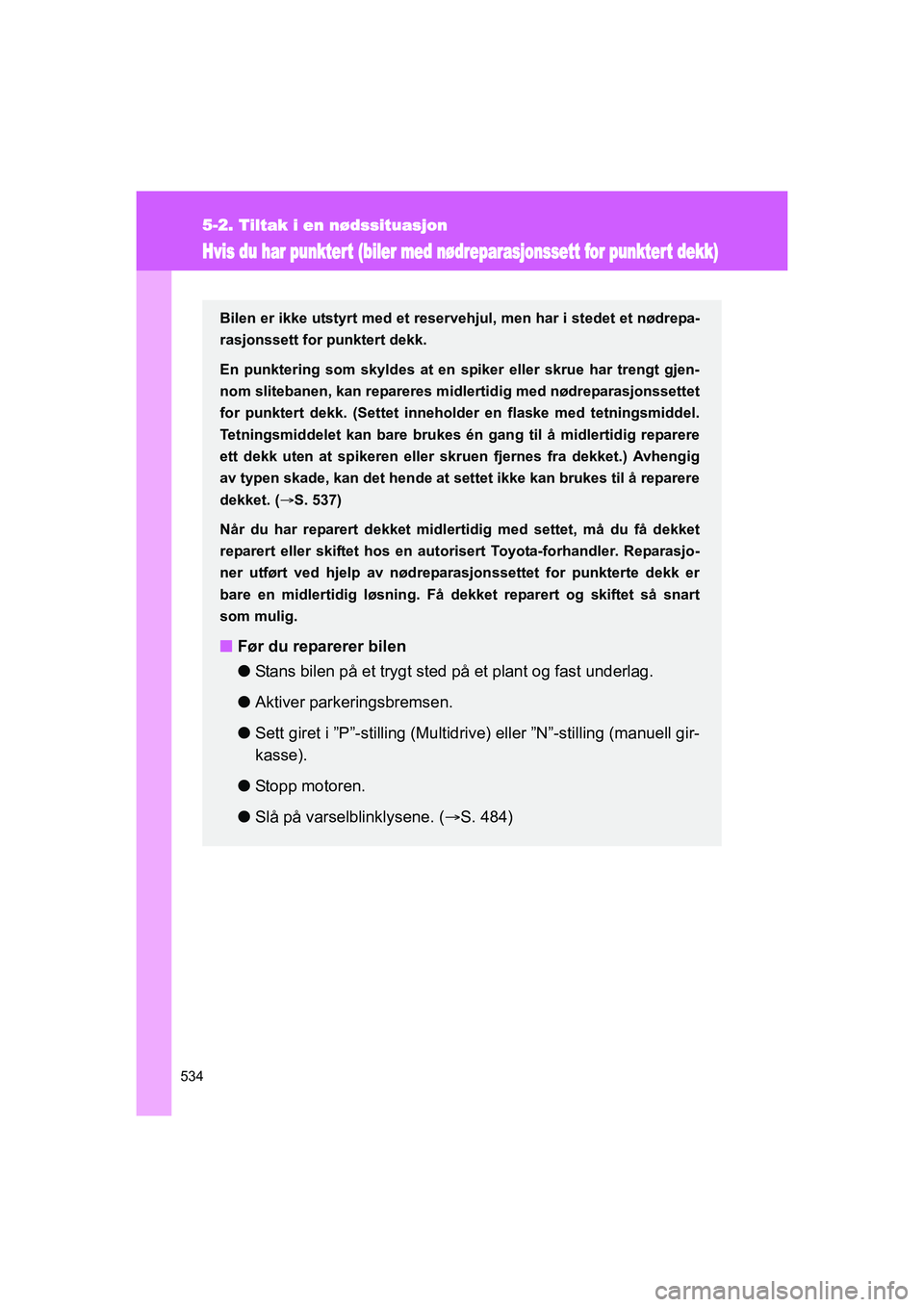 TOYOTA VERSO 2016  Instruksjoner for bruk (in Norwegian) 534
5-2. Tiltak i en nødssituasjon
OM64590NO
Hvis du har punktert (biler med nødreparasjonssett for punkter t dekk)
Bilen er ikke utstyrt med et reservehjul, men har i stedet et nødrepa-
rasjonsset