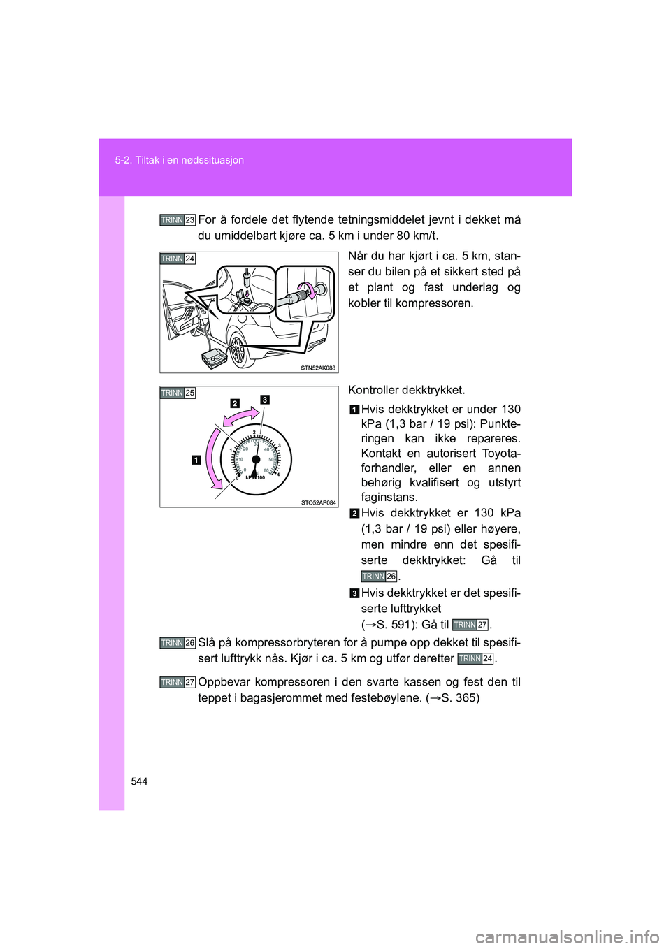 TOYOTA VERSO 2016 Instruksjoner for bruk (in Norwegian) 544
5-2. Tiltak i en nødssituasjon
OM64590NO
For å fordele det flytende tetningsmiddelet jevnt i dekket må
du umiddelbart kjøre ca.
5 km i under 80 km/t.
Når du har kjørt i ca. 5 km, stan-
ser TOYOTA VERSO 2016 Instruksjoner for bruk (in Norwegian) 544
5-2. Tiltak i en nødssituasjon
OM64590NO
For å fordele det flytende tetningsmiddelet jevnt i dekket må
du umiddelbart kjøre ca.
5 km i under 80 km/t.
Når du har kjørt i ca. 5 km, stan-
ser