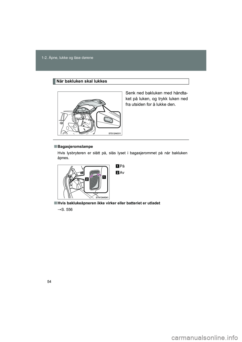 TOYOTA VERSO 2016  Instruksjoner for bruk (in Norwegian) 54
1-2. Åpne, lukke og låse dørene
OM64590NO
Når bakluken skal lukkes
Senk ned bakluken med håndta-
ket på luken, og trykk luken ned
fra utsiden for å lukke den.
nBagasjeromslampe
Hvis lysbryte