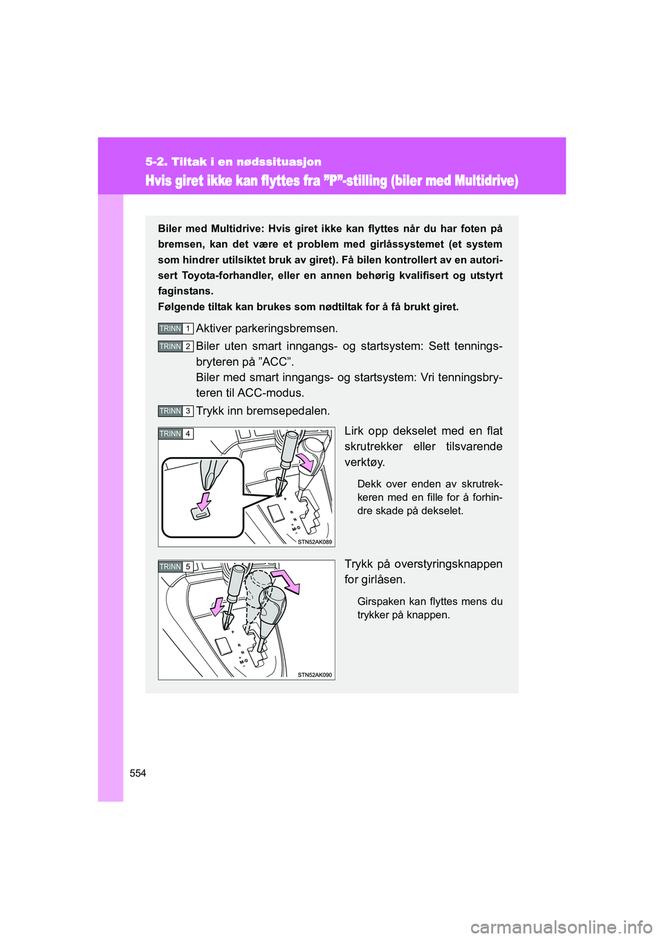 TOYOTA VERSO 2016 Instruksjoner for bruk (in Norwegian) 554
5-2. Tiltak i en nødssituasjon
OM64590NO
Hvis giret ikke kan flyttes fra ”P”-stilling (biler med Multidrive)
Biler med Multidrive: Hvis giret ikke kan flyttes når du har foten på
bremsen, k TOYOTA VERSO 2016 Instruksjoner for bruk (in Norwegian) 554
5-2. Tiltak i en nødssituasjon
OM64590NO
Hvis giret ikke kan flyttes fra ”P”-stilling (biler med Multidrive)
Biler med Multidrive: Hvis giret ikke kan flyttes når du har foten på
bremsen, k