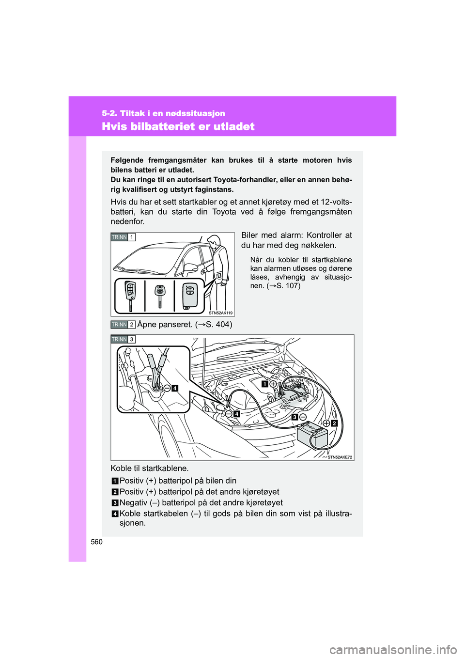 TOYOTA VERSO 2016  Instruksjoner for bruk (in Norwegian) 560
5-2. Tiltak i en nødssituasjon
OM64590NO
Hvis bilbatteriet er utladet
Følgende fremgangsmåter kan brukes til å starte motoren hvis
bilens batteri er utladet.
Du kan ringe til en autorisert Toy