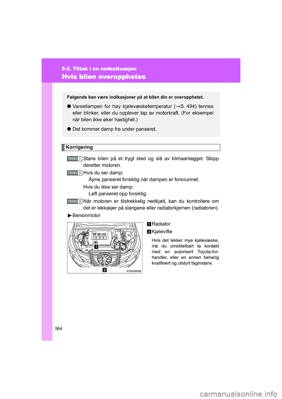 TOYOTA VERSO 2016  Instruksjoner for bruk (in Norwegian) 564
5-2. Tiltak i en nødssituasjon
OM64590NO
Hvis bilen overopphetes
KorrigeringStans bilen på et trygt sted og slå av klimaanlegget. Stopp
deretter motoren.
Hvis du ser damp: Åpne panseret forsik