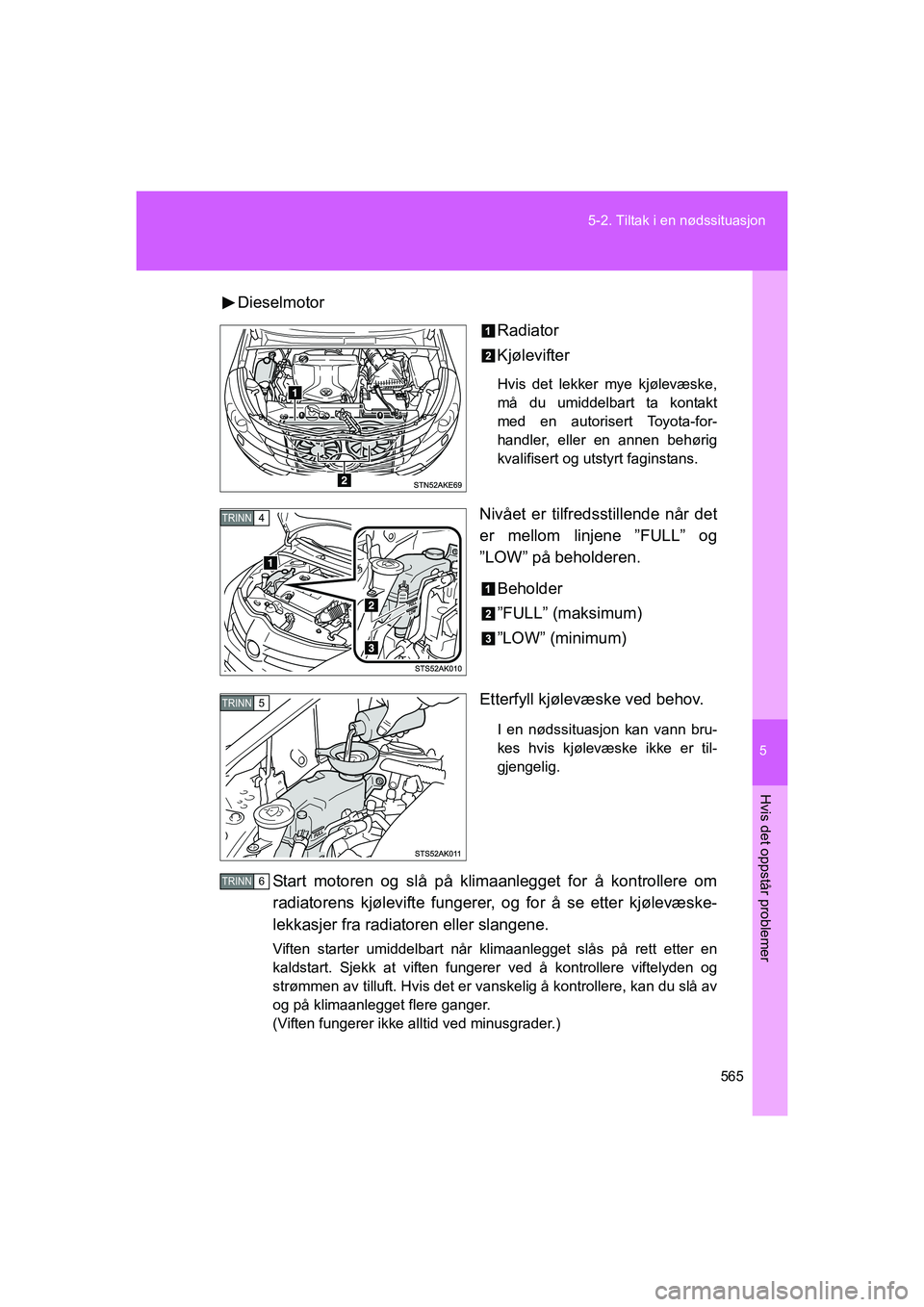 TOYOTA VERSO 2016  Instruksjoner for bruk (in Norwegian) 5
565
5-2. Tiltak i en nødssituasjon
Hvis det oppstår problemer
OM64590NO
Dieselmotor
Radiator
Kjølevifter
Hvis det lekker mye kjølevæske,
må du umiddelbart ta kontakt
med en autorisert Toyota-f