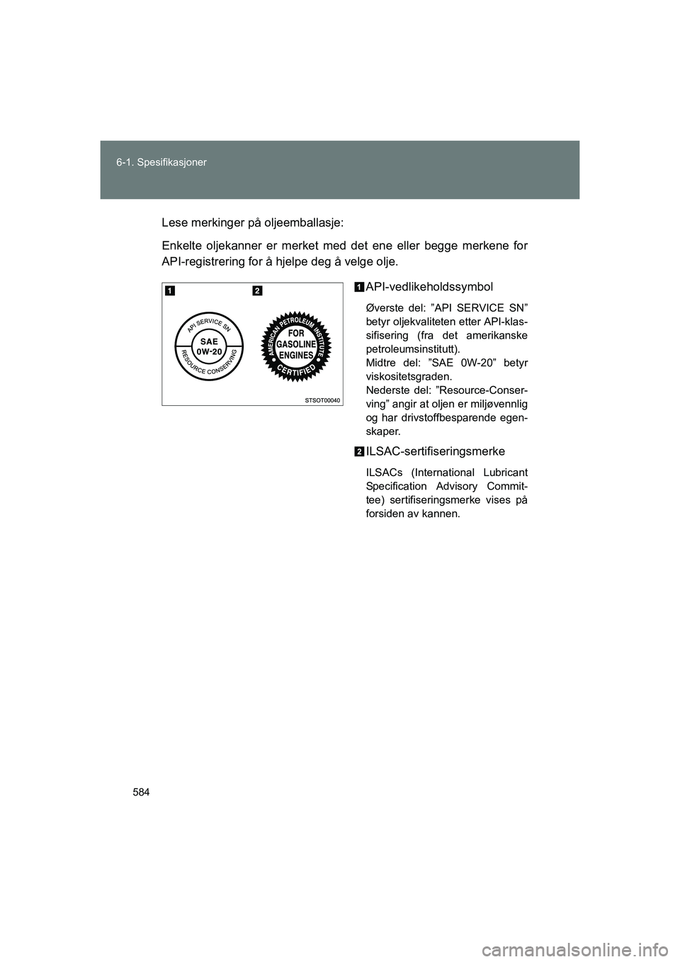 TOYOTA VERSO 2016 Instruksjoner for bruk (in Norwegian) 584
6-1. Spesifikasjoner
OM64590NO
Lese merkinger på oljeemballasje:
Enkelte oljekanner er merket med det ene eller begge merkene for
API-registrering for å hjelpe deg å velge olje.
API-vedlikehold TOYOTA VERSO 2016 Instruksjoner for bruk (in Norwegian) 584
6-1. Spesifikasjoner
OM64590NO
Lese merkinger på oljeemballasje:
Enkelte oljekanner er merket med det ene eller begge merkene for
API-registrering for å hjelpe deg å velge olje.
API-vedlikehold