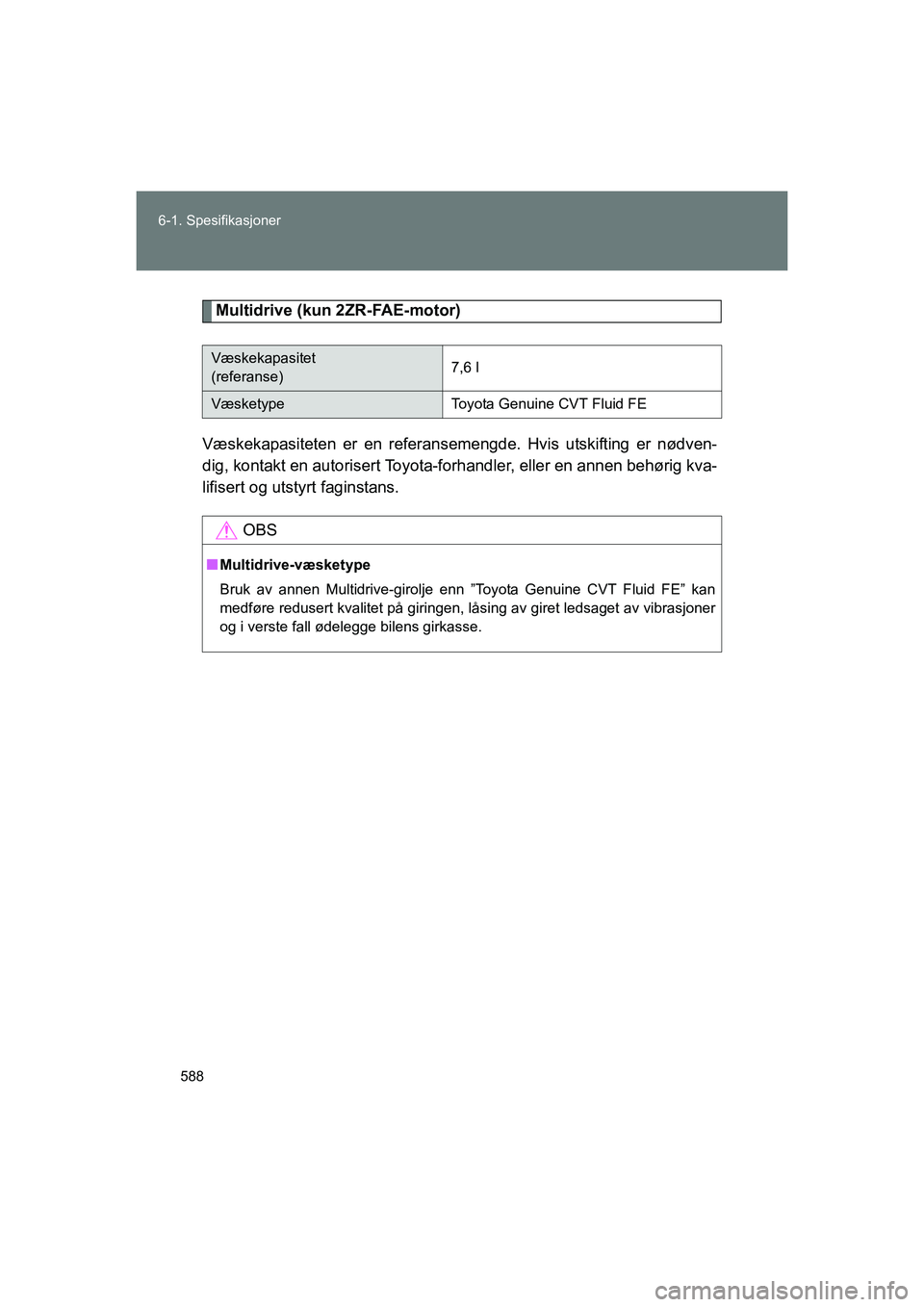 TOYOTA VERSO 2016 Instruksjoner for bruk (in Norwegian) 588
6-1. Spesifikasjoner
OM64590NO
Multidrive (kun 2ZR-FAE-motor)
Væskekapasiteten er en referansemengd e. Hvis utskifting er nødven-
dig, kontakt en autorisert Toyota-forhandler, eller en annen beh TOYOTA VERSO 2016 Instruksjoner for bruk (in Norwegian) 588
6-1. Spesifikasjoner
OM64590NO
Multidrive (kun 2ZR-FAE-motor)
Væskekapasiteten er en referansemengd e. Hvis utskifting er nødven-
dig, kontakt en autorisert Toyota-forhandler, eller en annen beh