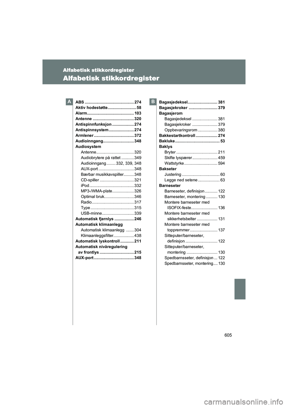 TOYOTA VERSO 2016 Instruksjoner for bruk (in Norwegian) 605
OM64590NO
Alfabetisk stikkordregister
Alfabetisk stikkordregister
ABS ........................................... 274
Aktiv hodestøtte......................... 58
Alarm........................... TOYOTA VERSO 2016 Instruksjoner for bruk (in Norwegian) 605
OM64590NO
Alfabetisk stikkordregister
Alfabetisk stikkordregister
ABS ........................................... 274
Aktiv hodestøtte......................... 58
Alarm...........................