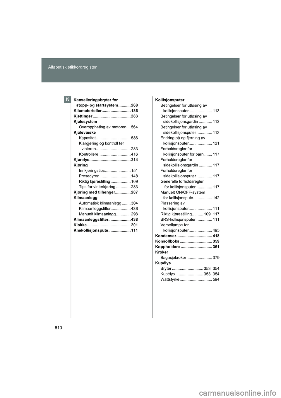 TOYOTA VERSO 2016  Instruksjoner for bruk (in Norwegian) 610
Alfabetisk stikkordregister
OM64590NO
Kanselleringsbryter for 
stopp- og startsystem ........... 268
Kilometerteller.......................... 186
Kjettinger .................................. 283