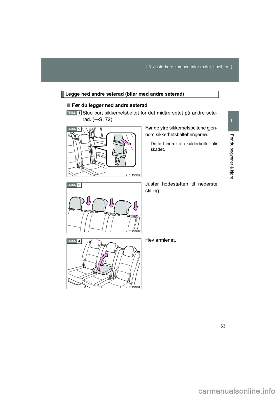 TOYOTA VERSO 2016  Instruksjoner for bruk (in Norwegian) 63
1-3. Justerbare komponenter (seter, speil, ratt)
1
Før du begynner å kjøre
OM64590NO
Legge ned andre seterad (b
iler med andre seterad)
n Før du legger ned andre seterad
Stue bort sikkerhetsbel