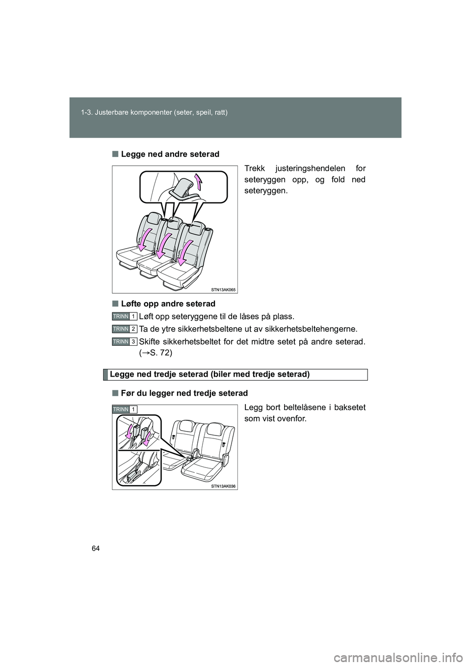 TOYOTA VERSO 2016  Instruksjoner for bruk (in Norwegian) 64
1-3. Justerbare komponent
er (seter, speil, ratt)
OM64590NOn
Legge ned andre seterad
Trekk justeringshendelen for
seteryggen opp, og fold ned
seteryggen.
n Løfte opp andre seterad
Løft opp setery