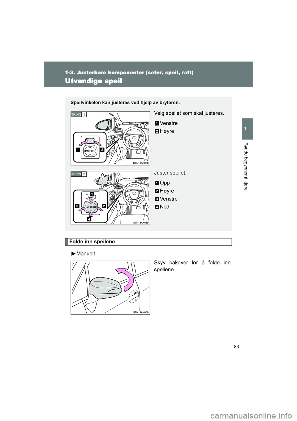 TOYOTA VERSO 2016  Instruksjoner for bruk (in Norwegian) 83
1
1-3. Justerbare komponenter (seter, speil, ratt)
Før du begynner å kjøre
OM64590NO
Utvendige speil
Folde inn speileneManuelt Skyv bakover for å folde inn
speilene.
Speilvinkelen kan justeres 