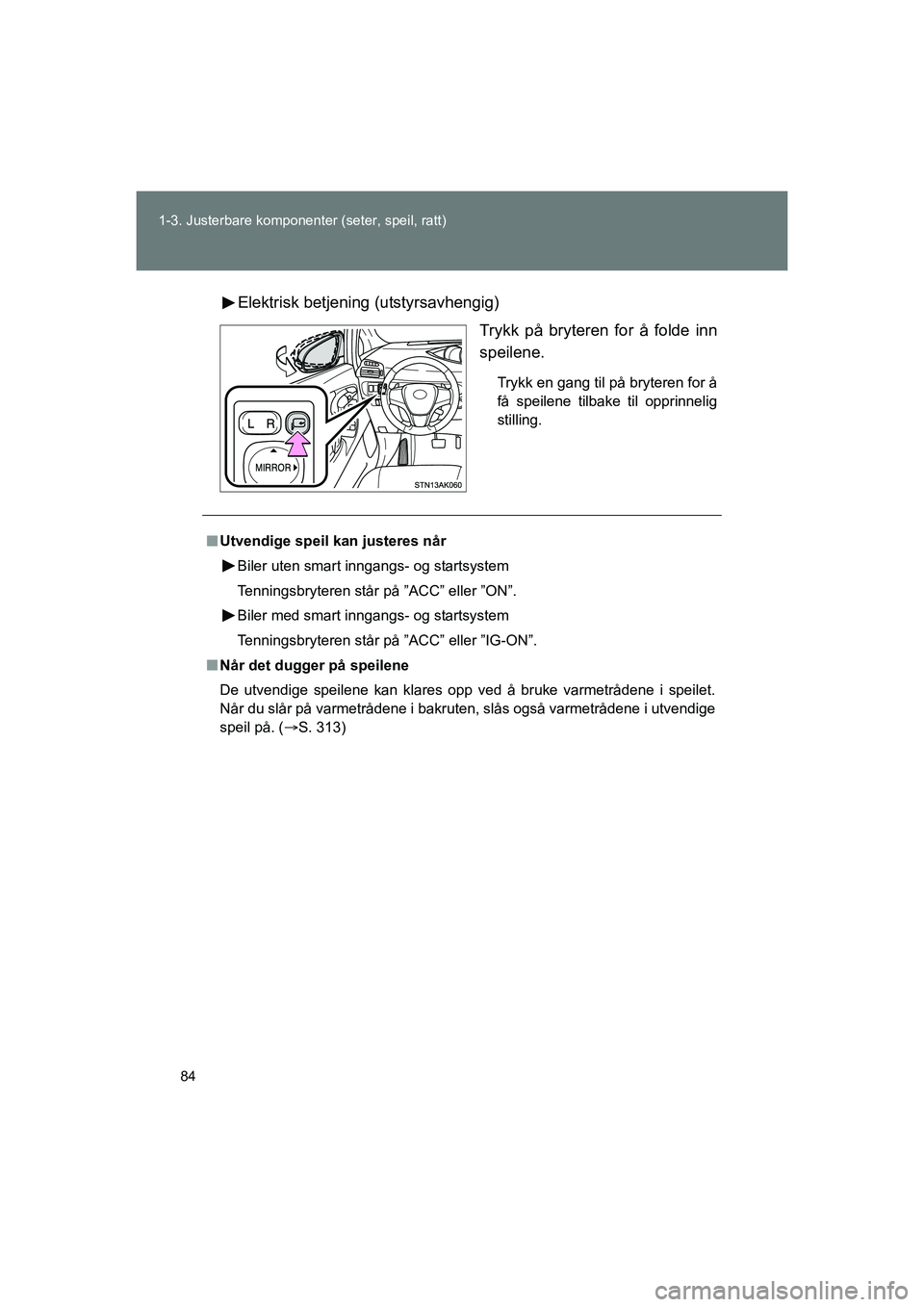 TOYOTA VERSO 2016  Instruksjoner for bruk (in Norwegian) 84
1-3. Justerbare komponent
er (seter, speil, ratt)
OM64590NOElektrisk betjeni
ng (utstyrsavhengig)
Trykk på bryteren for å folde inn
speilene.
Trykk en gang til på bryteren for å
få speilene ti