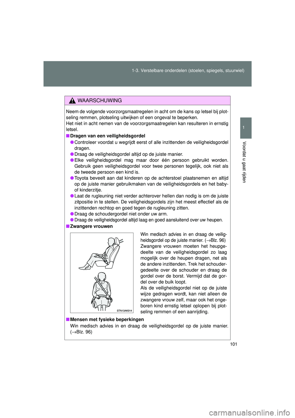 TOYOTA VERSO 2016  Instructieboekje (in Dutch) 101
1-3. Verstelbare onderdelen 
(stoelen, spiegels, stuurwiel)
1
Voordat u gaat rijden
VERSO_EE_OM64590E
WAARSCHUWING
Neem de volgende voorzorgsmaatregelen in ac ht om de kans op letsel bij plot-
sel
