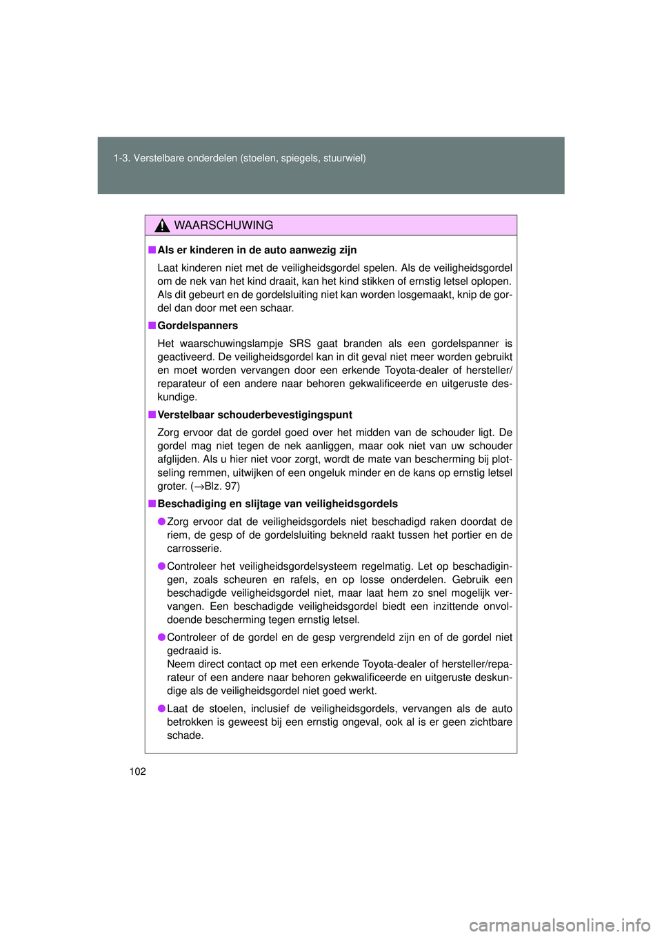 TOYOTA VERSO 2016  Instructieboekje (in Dutch) 102
1-3. Verstelbare onderdelen (stoelen, spiegels, stuurwiel)
VERSO_EE_OM64590E
WAARSCHUWING
■
Als er kinderen in de auto aanwezig zijn
Laat kinderen niet met de veiligheidsgordel spelen. Als de ve
