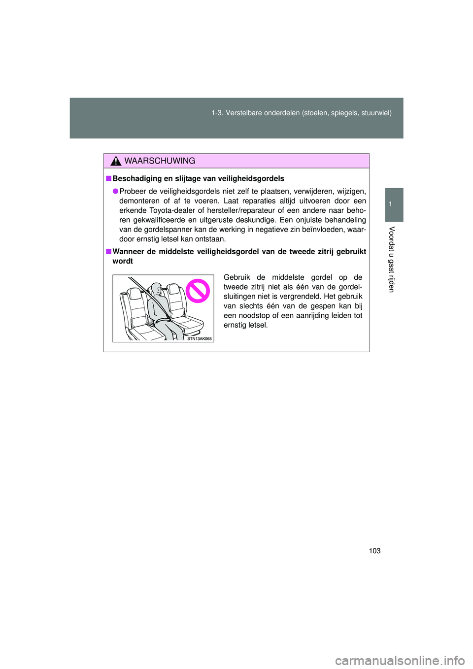 TOYOTA VERSO 2016  Instructieboekje (in Dutch) 103
1-3. Verstelbare onderdelen 
(stoelen, spiegels, stuurwiel)
1
Voordat u gaat rijden
VERSO_EE_OM64590E
WAARSCHUWING
■Beschadiging en slijtage van veiligheidsgordels
● Probeer de veiligheidsgord