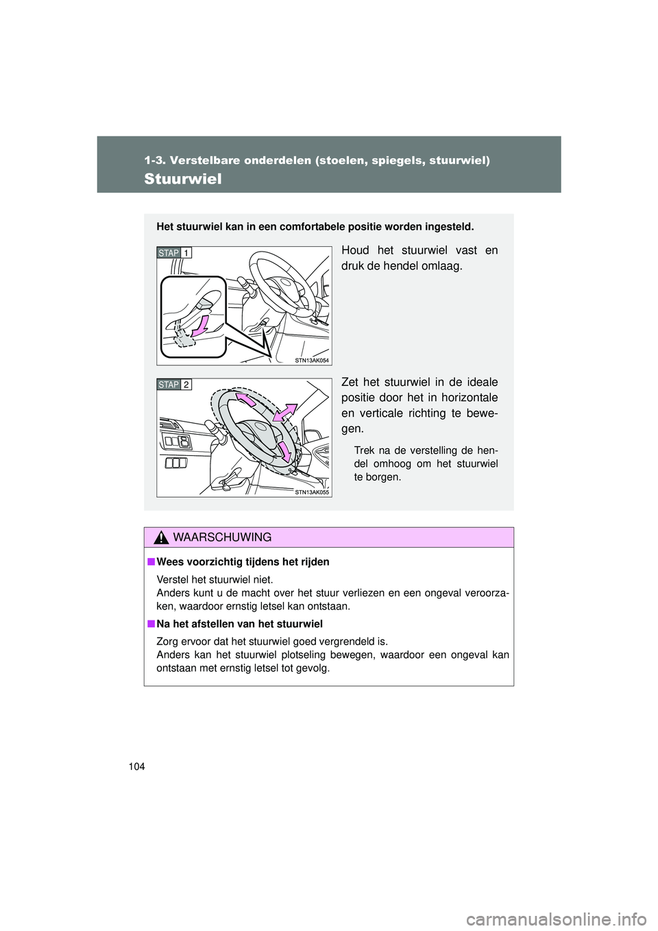 TOYOTA VERSO 2016  Instructieboekje (in Dutch) 104
1-3. Verstelbare onderdelen (stoelen, spiegels, stuurwiel)
VERSO_EE_OM64590E
Stuurwiel
WAARSCHUWING
■Wees voorzichtig tijdens het rijden
Verstel het stuurwiel niet.
Anders kunt u de macht over h