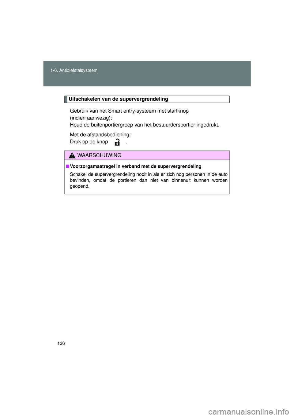 TOYOTA VERSO 2016  Instructieboekje (in Dutch) 136
1-6. Antidiefstalsysteem
VERSO_EE_OM64590E
Uitschakelen van de supervergrendeling
Gebruik van het Smart entry-systeem met startknop 
(indien aanwezig):
Houd de buitenportiergreep van het  bestuurd