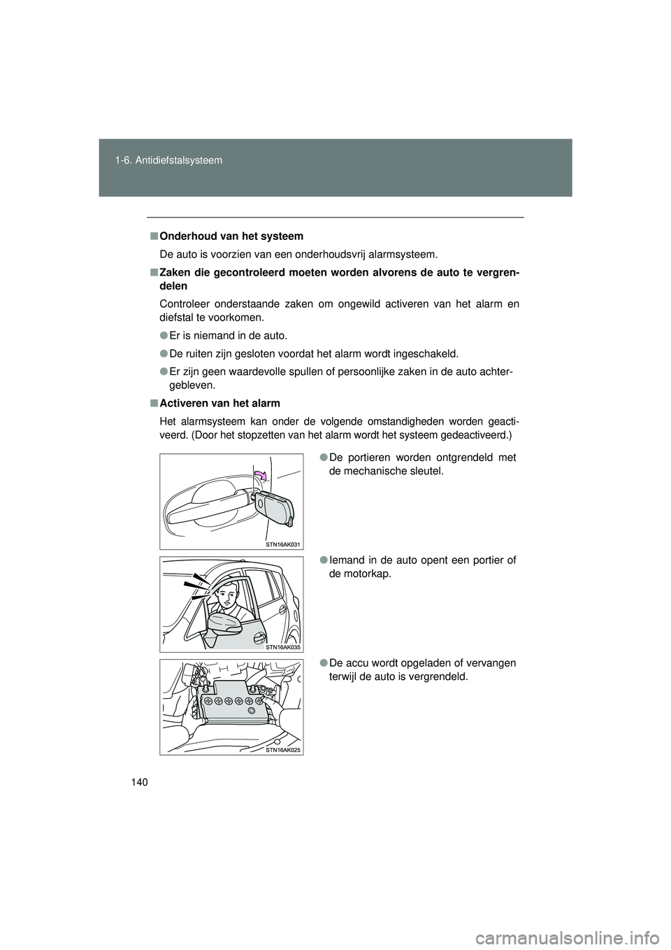 TOYOTA VERSO 2016  Instructieboekje (in Dutch) 140
1-6. Antidiefstalsysteem
VERSO_EE_OM64590E
■
Onderhoud van het systeem
De auto is voorzien van een onderhoudsvrij alarmsysteem.
■ Zaken die gecontroleerd  moeten worden alvorens de auto te ver