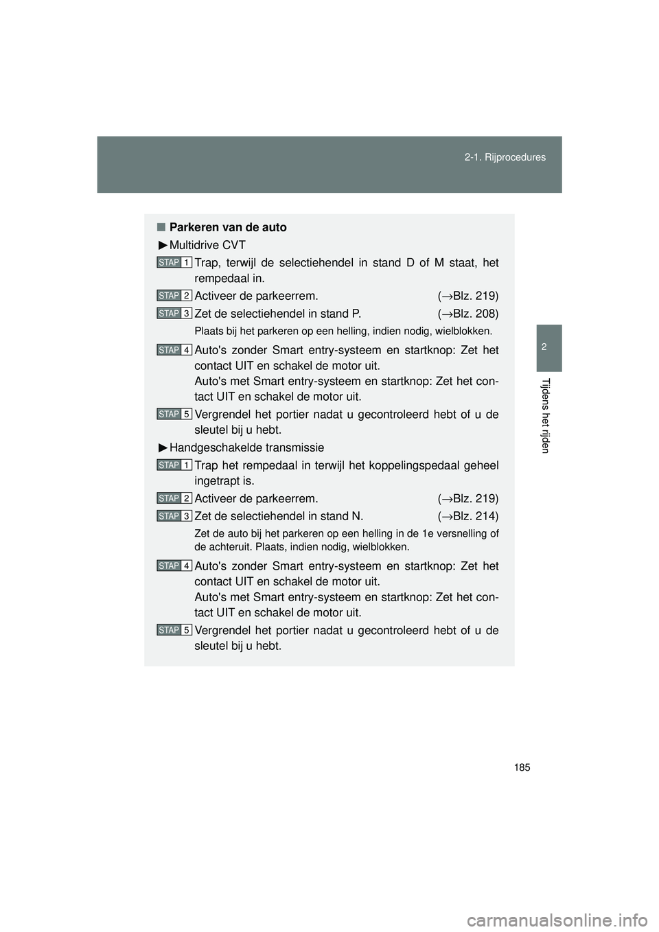 TOYOTA VERSO 2016 Instructieboekje (in Dutch) 185
2-1. Rijprocedures
2
Tijdens het rijden
VERSO_EE_OM64590E
■
Parkeren van de auto
Multidrive CVT
Trap, terwijl de selectiehendel in stand D of M staat, het
rempedaal in.
Activeer de parkeerrem. TOYOTA VERSO 2016 Instructieboekje (in Dutch) 185
2-1. Rijprocedures
2
Tijdens het rijden
VERSO_EE_OM64590E
■
Parkeren van de auto
Multidrive CVT
Trap, terwijl de selectiehendel in stand D of M staat, het
rempedaal in.
Activeer de parkeerrem.