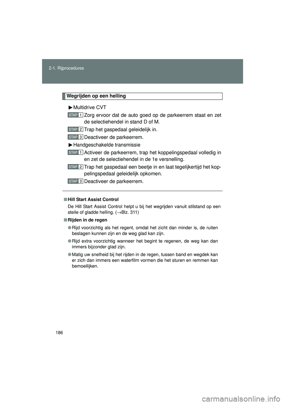 TOYOTA VERSO 2016 Instructieboekje (in Dutch) 186
2-1. Rijprocedures
VERSO_EE_OM64590E
Wegrijden op een helling
Multidrive CVT Zorg ervoor dat de auto goed op de parkeerrem staat en zet
de selectiehendel in stand D of M.
Trap het gaspedaal geleid TOYOTA VERSO 2016 Instructieboekje (in Dutch) 186
2-1. Rijprocedures
VERSO_EE_OM64590E
Wegrijden op een helling
Multidrive CVT Zorg ervoor dat de auto goed op de parkeerrem staat en zet
de selectiehendel in stand D of M.
Trap het gaspedaal geleid