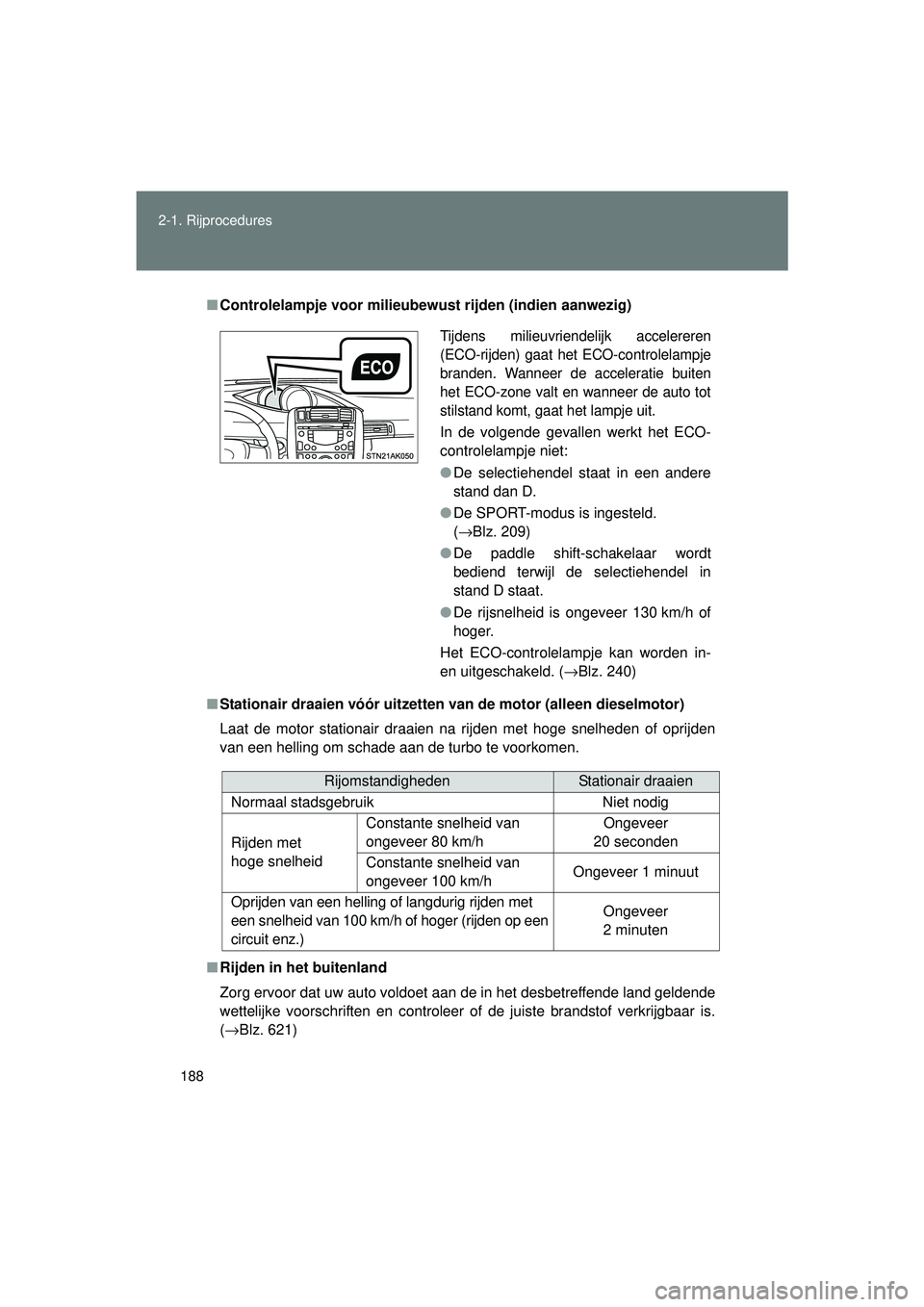 TOYOTA VERSO 2016 Instructieboekje (in Dutch) 188
2-1. Rijprocedures
VERSO_EE_OM64590E
■
Controlelampje voor milieubewust rijden (indien aanwezig)
■ Stationair draaien vóór uitzetten van de motor (alleen dieselmotor)
Laat de motor stationa TOYOTA VERSO 2016 Instructieboekje (in Dutch) 188
2-1. Rijprocedures
VERSO_EE_OM64590E
■
Controlelampje voor milieubewust rijden (indien aanwezig)
■ Stationair draaien vóór uitzetten van de motor (alleen dieselmotor)
Laat de motor stationa