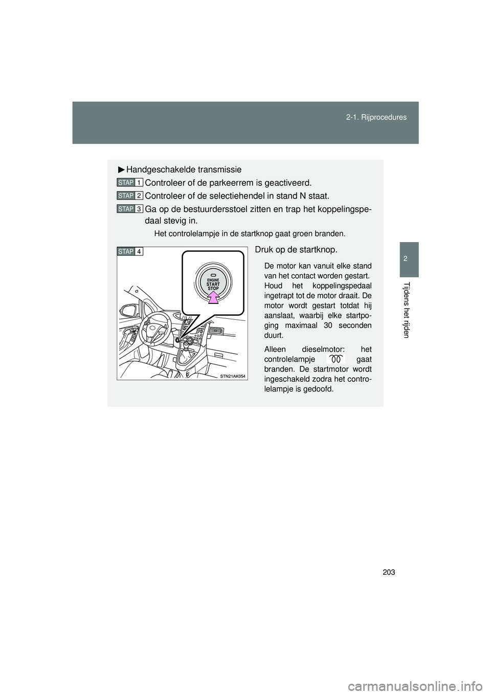 TOYOTA VERSO 2016 Instructieboekje (in Dutch) 203
2-1. Rijprocedures
2
Tijdens het rijden
VERSO_EE_OM64590E
Handgeschakelde transmissie
Controleer of de parkeerrem is geactiveerd.
Controleer of de selectiehendel in stand N staat.
Ga op de bestuur TOYOTA VERSO 2016 Instructieboekje (in Dutch) 203
2-1. Rijprocedures
2
Tijdens het rijden
VERSO_EE_OM64590E
Handgeschakelde transmissie
Controleer of de parkeerrem is geactiveerd.
Controleer of de selectiehendel in stand N staat.
Ga op de bestuur