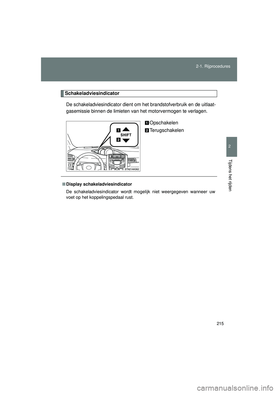 TOYOTA VERSO 2016  Instructieboekje (in Dutch) 215
2-1. Rijprocedures
2
Tijdens het rijden
VERSO_EE_OM64590E
Schakeladviesindicator
De schakeladviesindicator dient om het
 brandstofverbruik en de uitlaat-
gasemissie binnen de limieten van het moto